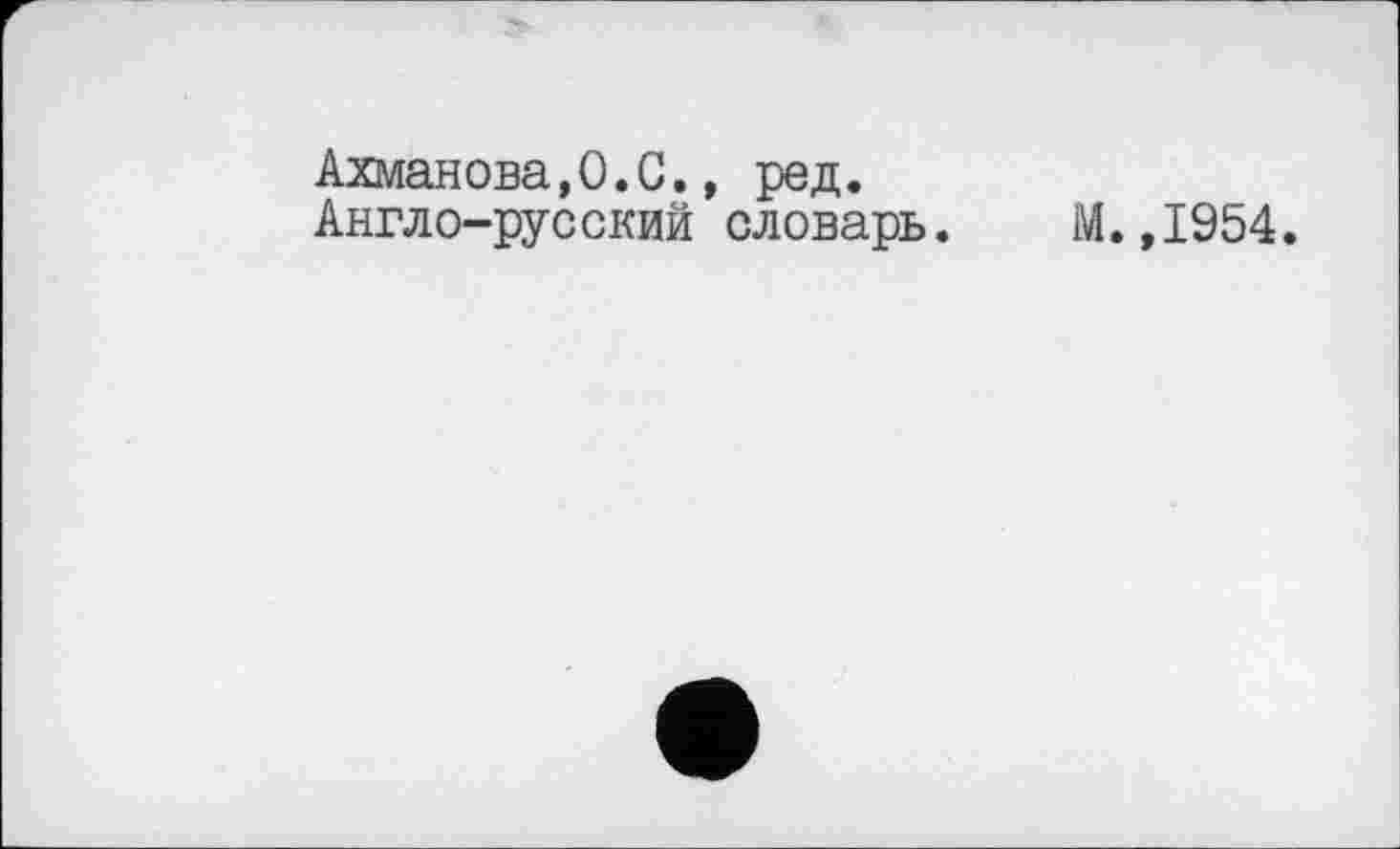 ﻿Ахманова,0.С., ред.
Англо-русский словарь. М.,1954